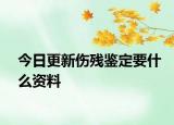 今日更新伤残鉴定要什么资料