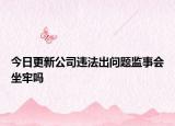 今日更新公司违法出问题监事会坐牢吗