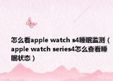 怎么看apple watch s4睡眠监测（apple watch series4怎么查看睡眠状态）