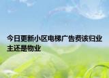 今日更新小区电梯广告费该归业主还是物业