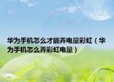 华为手机怎么才能弄电量彩虹（华为手机怎么弄彩虹电量）