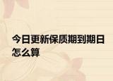 今日更新保质期到期日怎么算