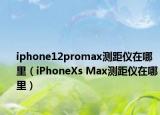 iphone12promax测距仪在哪里（iPhoneXs Max测距仪在哪里）