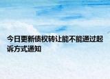 今日更新债权转让能不能通过起诉方式通知