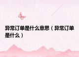 异常订单是什么意思（异常订单是什么）