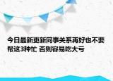 今日最新更新同事关系再好也不要帮这3种忙 否则容易吃大亏