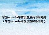 华为nova4e怎样设置点两下屏幕亮（华为nova4e怎么设置屏幕常亮）
