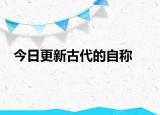 今日更新古代的自称