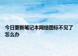 今日更新笔记本网络图标不见了怎么办