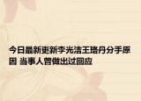 今日最新更新李光洁王珞丹分手原因 当事人曾做出过回应