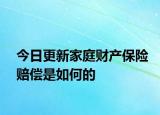 今日更新家庭财产保险赔偿是如何的