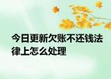 今日更新欠账不还钱法律上怎么处理