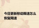 今日更新移动限速怎么恢复网速