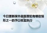 今日更新保外就医罪犯有哪些情形之一的予以收监执行