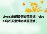 vivoz3如何设置锁屏壁纸（vivoz3怎么设置动态锁屏壁纸）