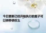今日更新已经开始执行的案子可以转移债权么