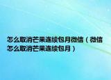 怎么取消芒果连续包月微信（微信怎么取消芒果连续包月）