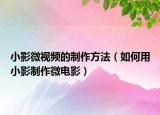 小影微视频的制作方法（如何用小影制作微电影）