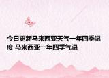今日更新马来西亚天气一年四季温度 马来西亚一年四季气温
