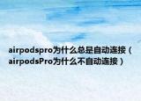 airpodspro为什么总是自动连接（airpodsPro为什么不自动连接）