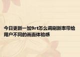 今日更新一加9rt怎么调刷新率带给用户不同的画面体验感