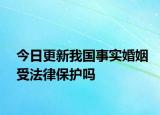 今日更新我国事实婚姻受法律保护吗