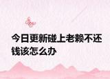今日更新碰上老赖不还钱该怎么办