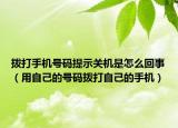 拨打手机号码提示关机是怎么回事（用自己的号码拨打自己的手机）