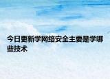 今日更新学网络安全主要是学哪些技术