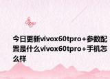 今日更新vivox60tpro+参数配置是什么vivox60tpro+手机怎么样