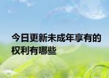 今日更新未成年享有的权利有哪些