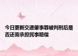 今日更新交通肇事罪被判刑后是否还需承担民事赔偿