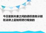 今日更新夫妻之间的债权债务分割在法律上是如何进行规定的