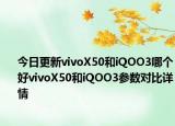 今日更新vivoX50和iQOO3哪个好vivoX50和iQOO3参数对比详情