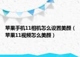 苹果手机11相机怎么设置美颜（苹果11视频怎么美颜）