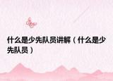 什么是少先队员讲解（什么是少先队员）