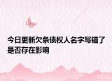 今日更新欠条债权人名字写错了是否存在影响