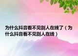为什么抖音看不见别人在线了（为什么抖音看不见别人在线）