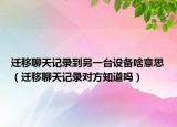 迁移聊天记录到另一台设备啥意思（迁移聊天记录对方知道吗）