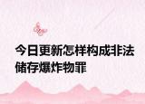 今日更新怎样构成非法储存爆炸物罪