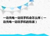 一边充电一边玩手机会怎么样（一边充电一边玩手机的危害）