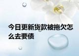 今日更新货款被拖欠怎么去要债