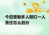 今日更新多人殴打一人责任怎么划分