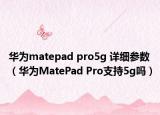 华为matepad pro5g 详细参数（华为MatePad Pro支持5g吗）