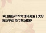 今日更新2022年理科男生十大好就业专业 热门专业推荐