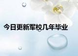 今日更新军校几年毕业