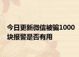 今日更新微信被骗1000块报警是否有用