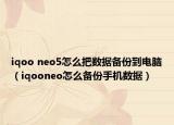 iqoo neo5怎么把数据备份到电脑（iqooneo怎么备份手机数据）