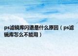 ps滤镜库闪退是什么原因（ps滤镜库怎么不能用）