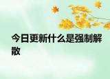 今日更新什么是强制解散